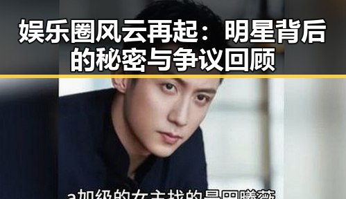 娱乐圈风云再起：明星背后的秘密与争议回顾
