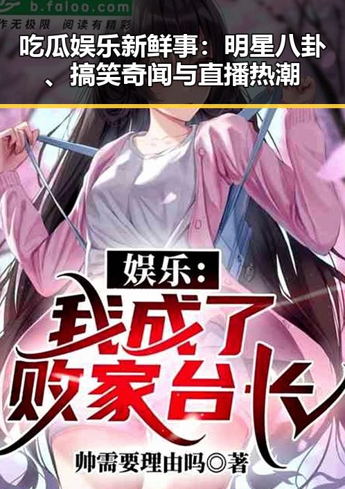 吃瓜娱乐新鲜事：明星八卦、搞笑奇闻与直播热潮