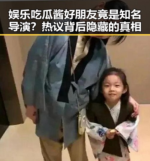 娱乐吃瓜酱好朋友竟是知名导演？热议背后隐藏的真相