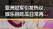 亚洲冠军引发热议，娱乐圈吃瓜日常再升级