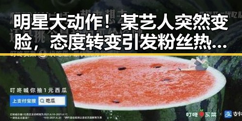 明星大动作！某艺人突然变脸，态度转变引发粉丝热议✨