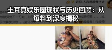 土耳其娱乐圈现状与历史回顾：从爆料到深度揭秘