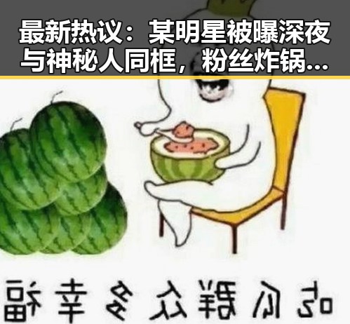 最新热议：某明星被曝深夜与神秘人同框，粉丝炸锅引发讨论