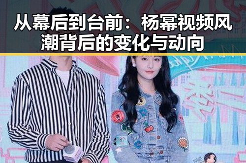 从幕后到台前：杨幂视频风潮背后的变化与动向