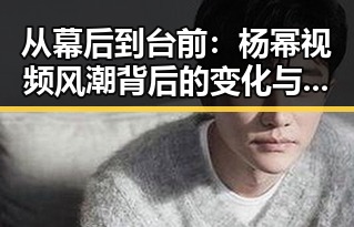 从幕后到台前：杨幂视频风潮背后的变化与动向