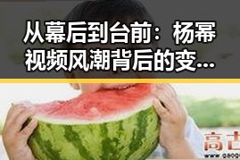 从幕后到台前：杨幂视频风潮背后的变化与动向