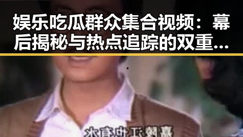 娱乐吃瓜群众集合视频：幕后揭秘与热点追踪的双重吸引