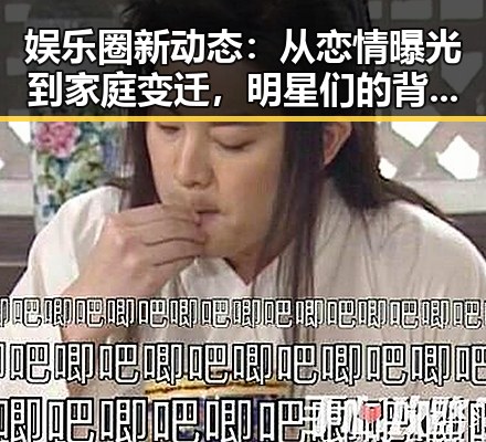 娱乐圈新动态：从恋情曝光到家庭变迁，明星们的背后故事逐渐浮出水面✨