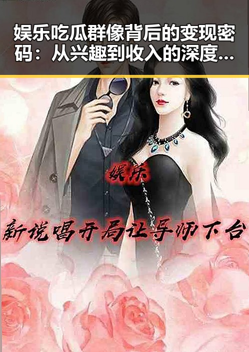 娱乐吃瓜群像背后的变现密码：从兴趣到收入的深度解读