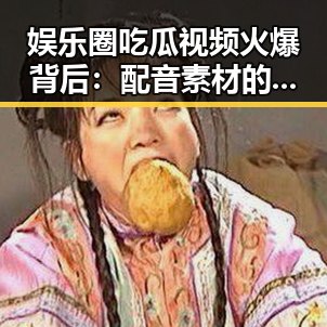 娱乐圈吃瓜视频火爆背后：配音素材的秘密