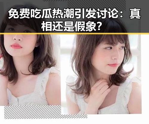 免费吃瓜热潮引发讨论：真相还是假象？