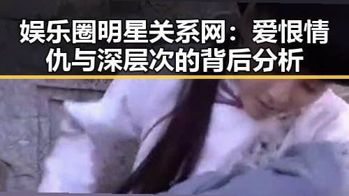 娱乐圈明星关系网:爱恨情仇与深层次的背后分析