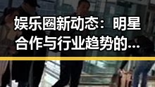 娱乐圈新动态：明星合作与行业趋势的逐步变化